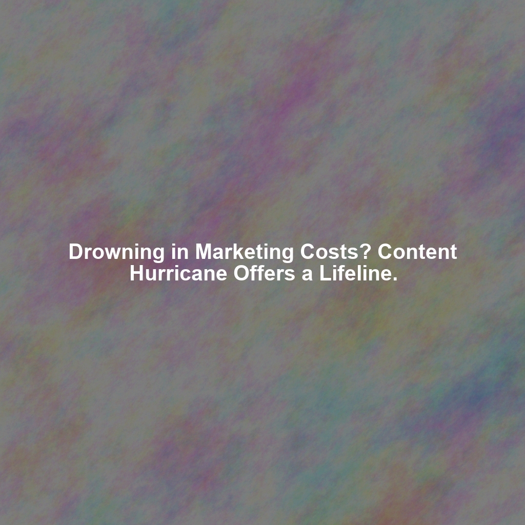Drowning in Marketing Costs? Content Hurricane Offers a Lifeline.