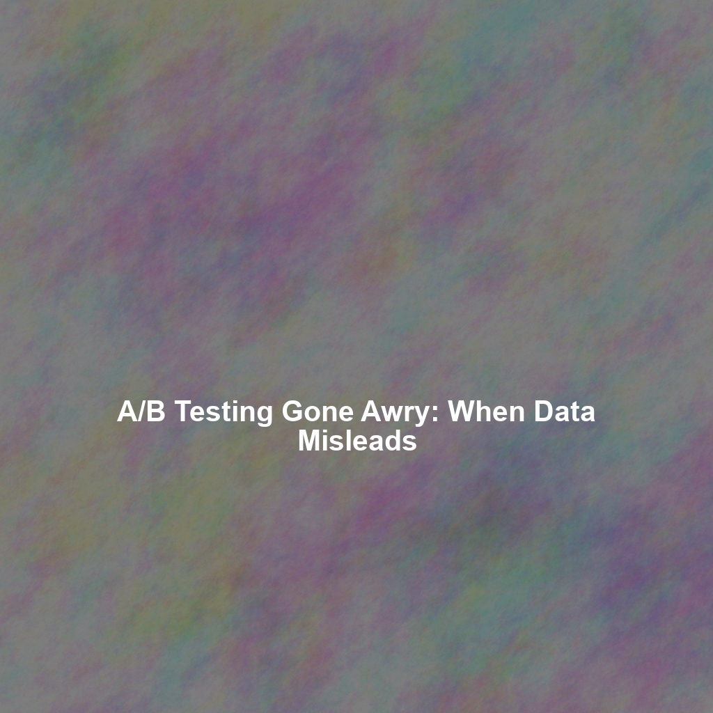 A/B Testing Gone Awry: When Data Misleads