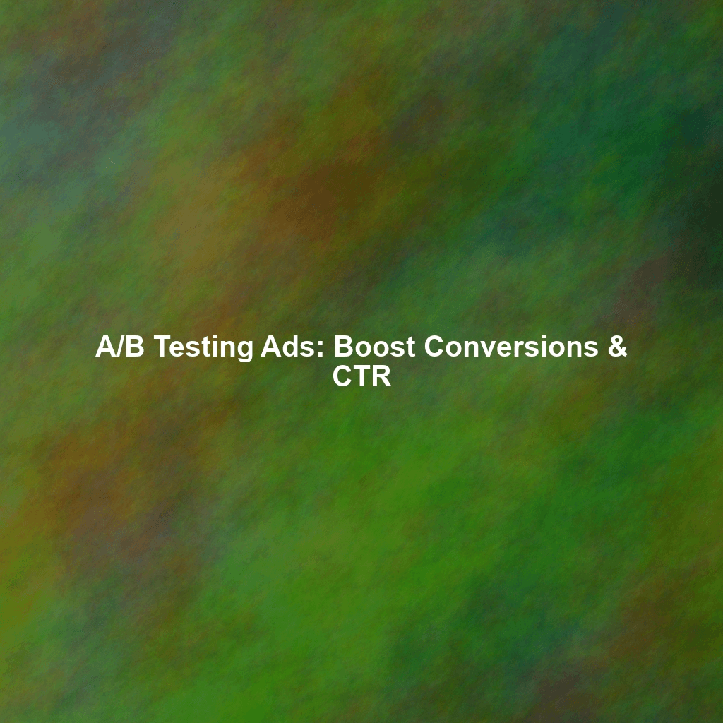 A/B Testing Ads: Boost Conversions & CTR