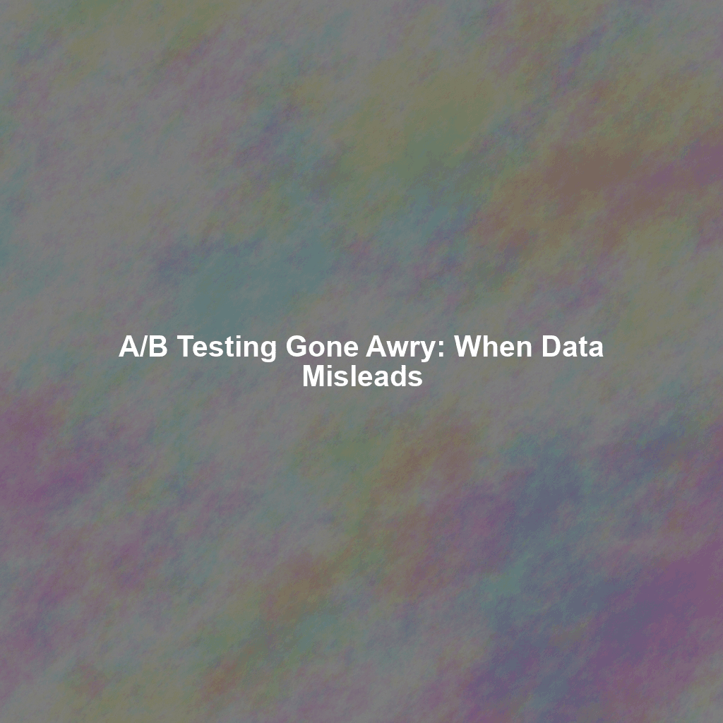 A/B Testing Gone Awry: When Data Misleads