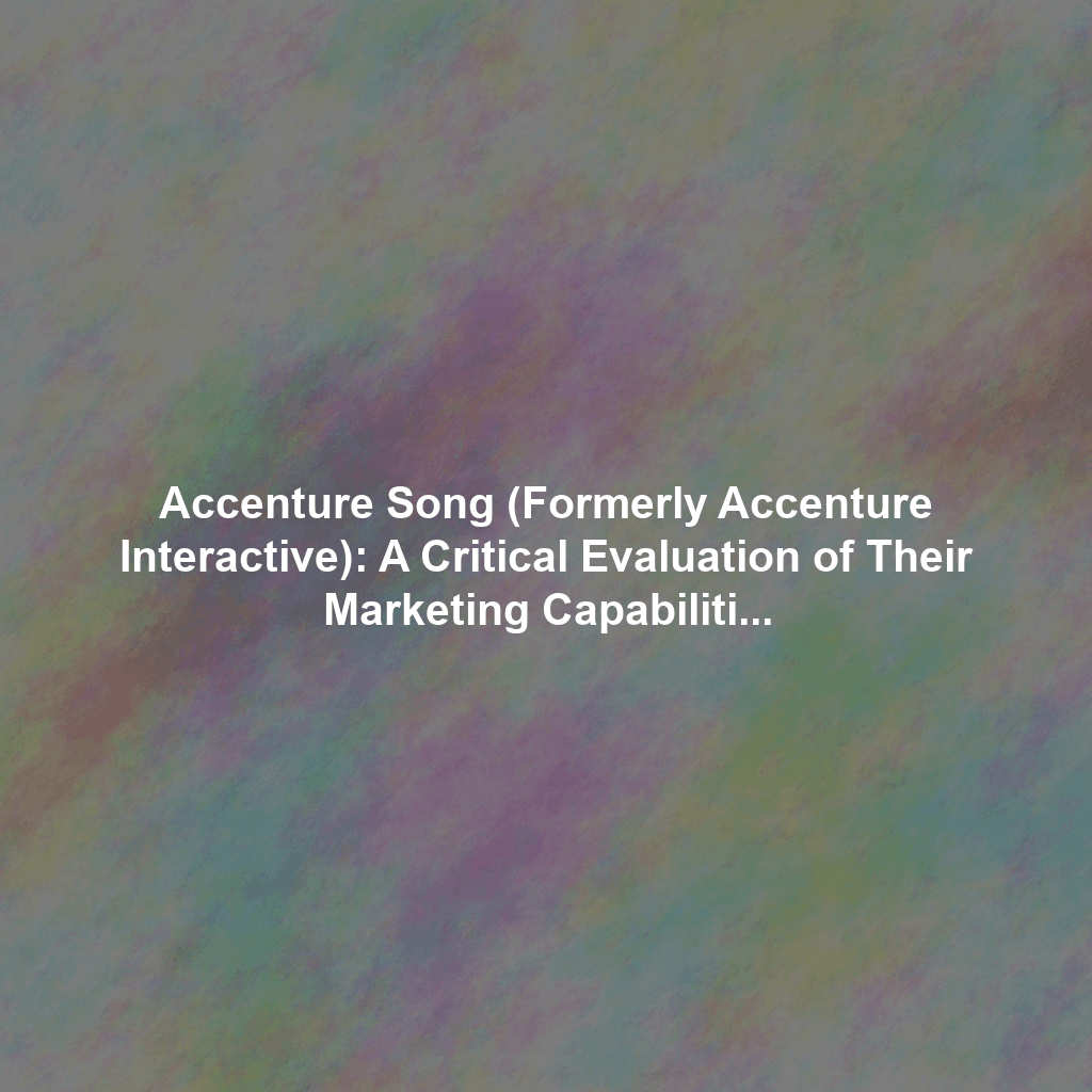 Accenture Song (Formerly Accenture Interactive): A Critical Evaluation of Their Marketing Capabilities