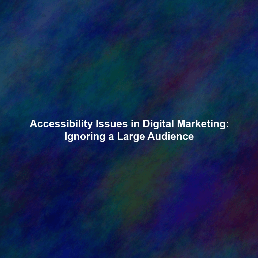 Accessibility Issues in Digital Marketing: Ignoring a Large Audience