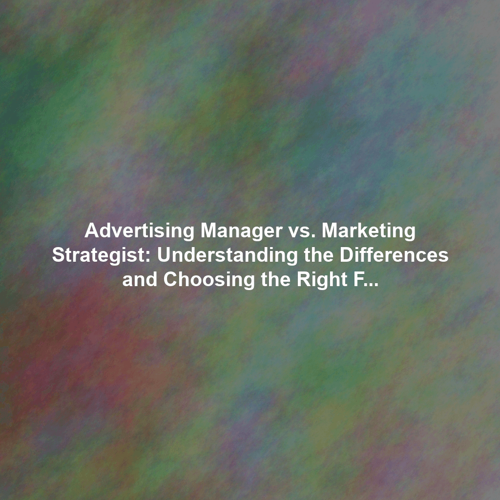 Advertising Manager vs. Marketing Strategist: Understanding the Differences and Choosing the Right Fit