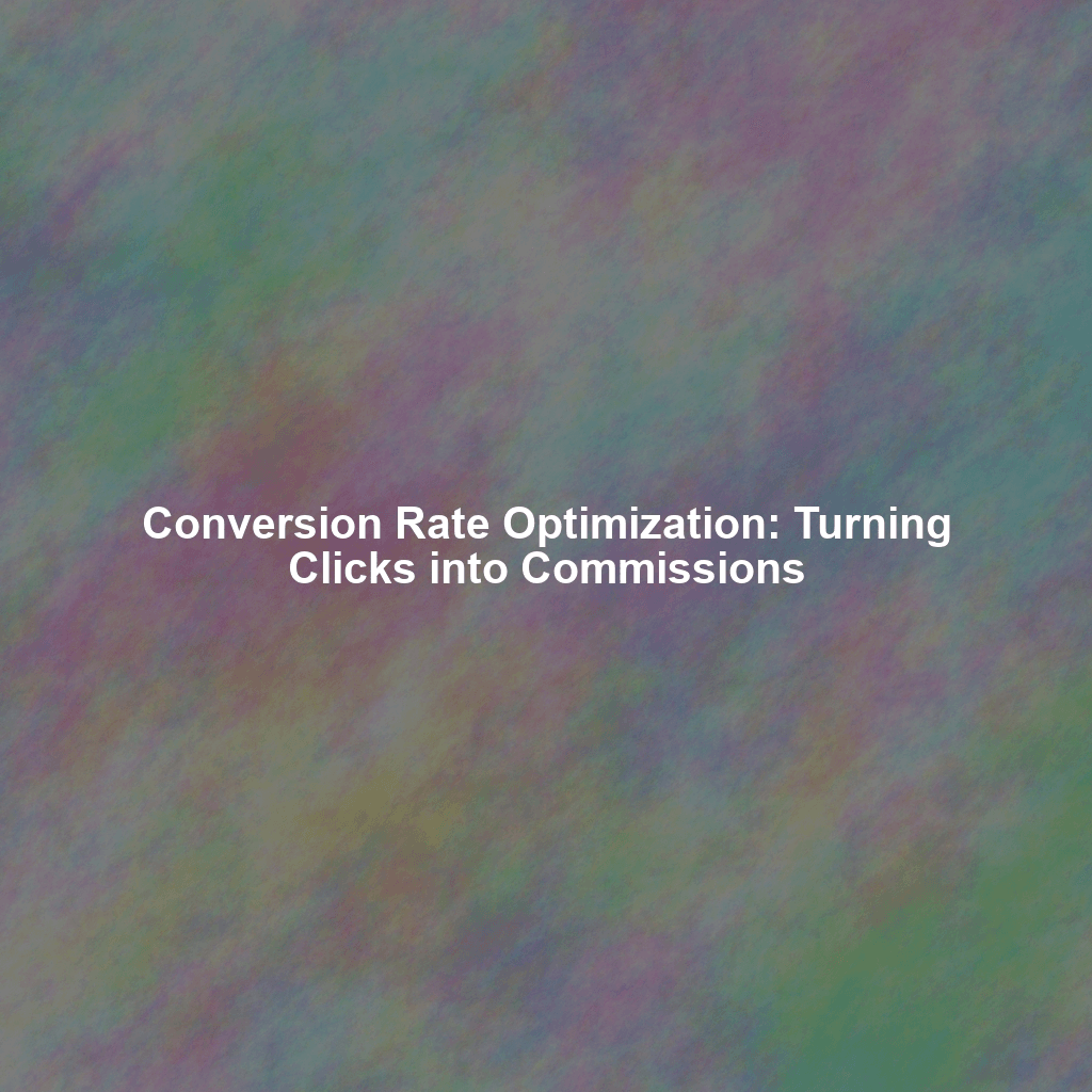 Conversion Rate Optimization: Turning Clicks into Commissions