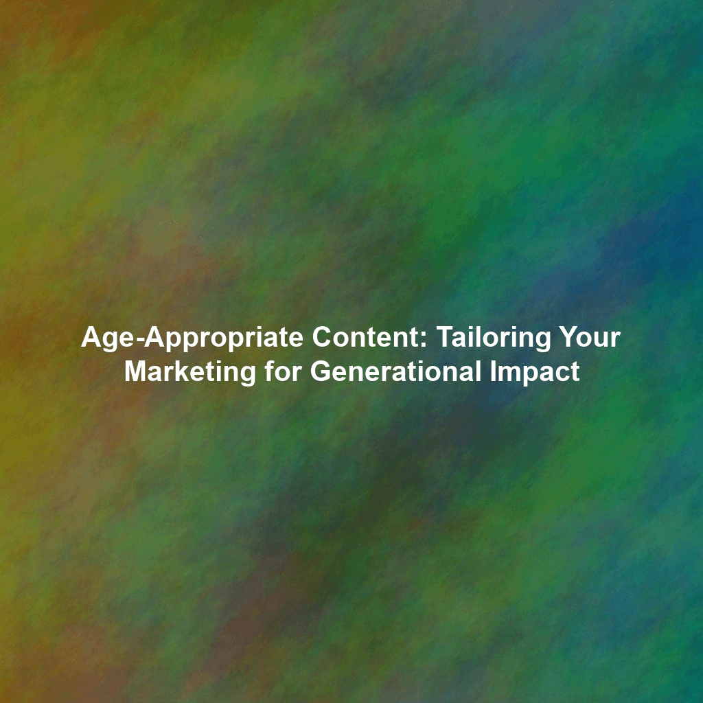 Age-Appropriate Content: Tailoring Your Marketing for Generational Impact