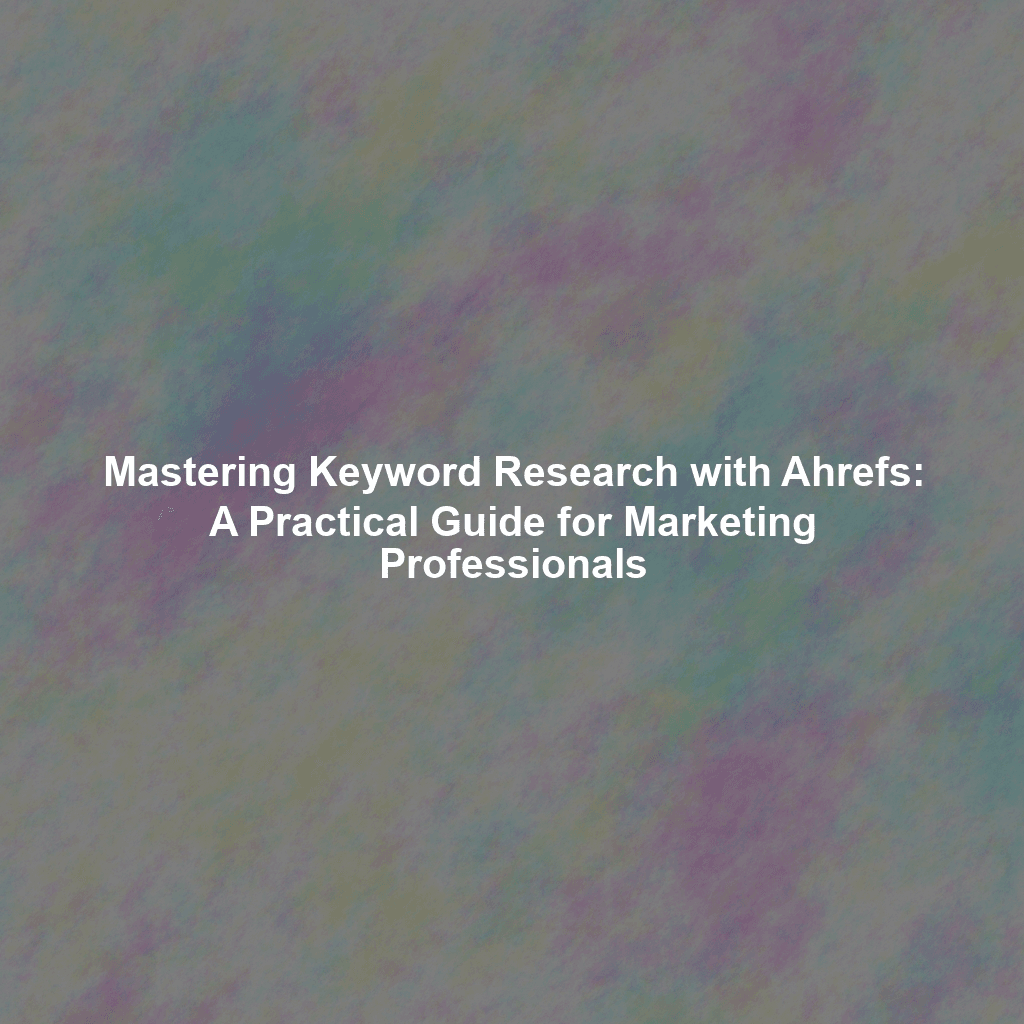 Mastering Keyword Research with Ahrefs: A Practical Guide for Marketing Professionals