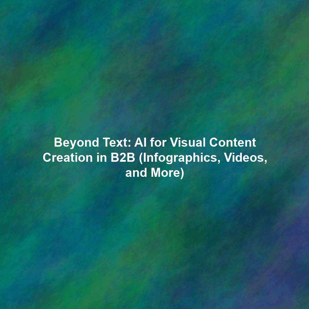 Beyond Text: AI for Visual Content Creation in B2B (Infographics, Videos, and More)