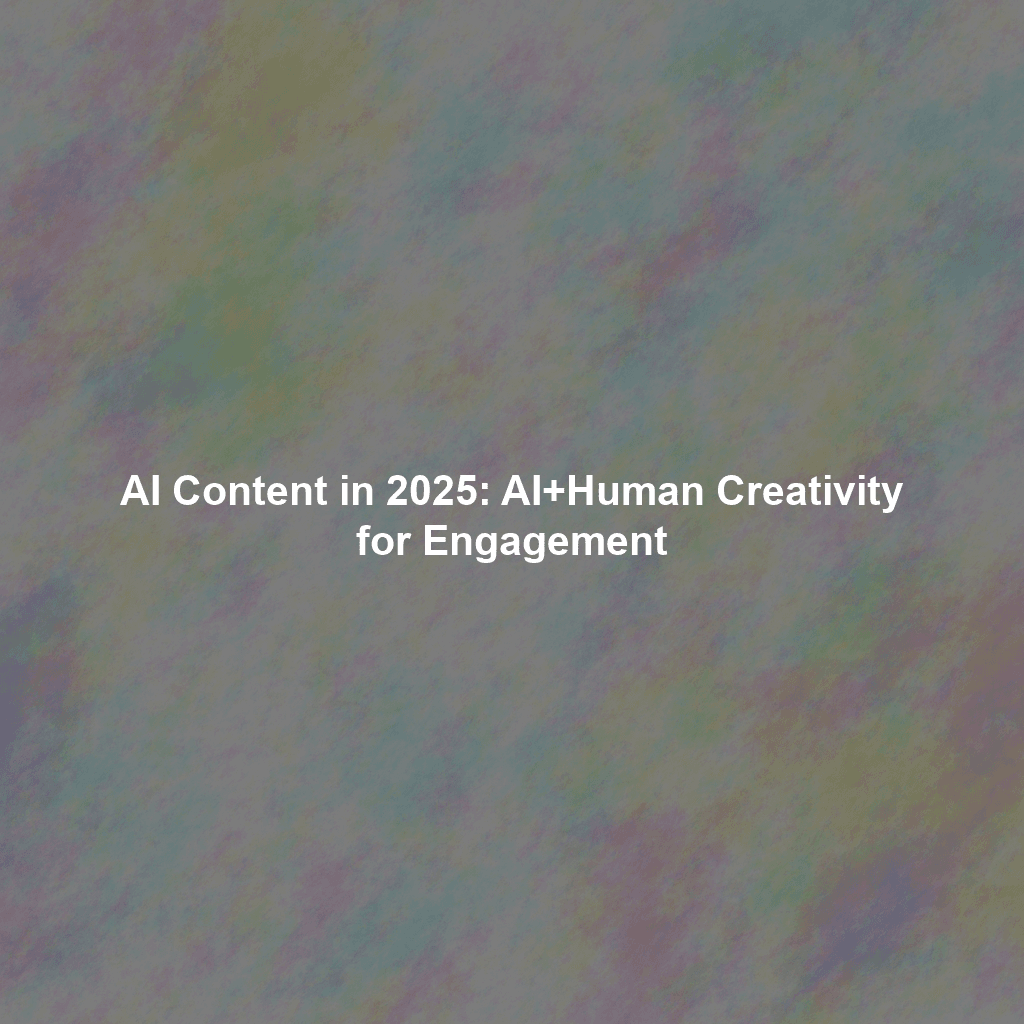 AI Content in 2025: AI+Human Creativity for Engagement