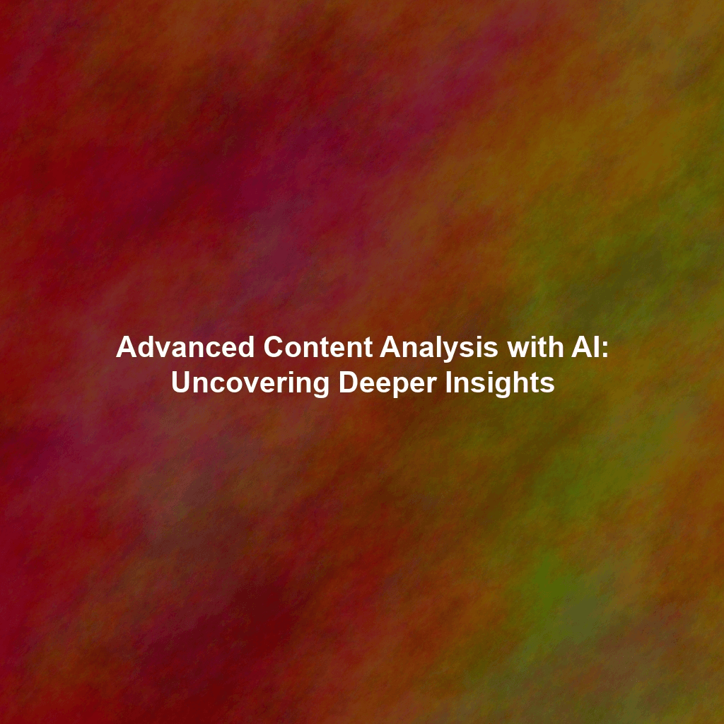 Advanced Content Analysis with AI: Uncovering Deeper Insights