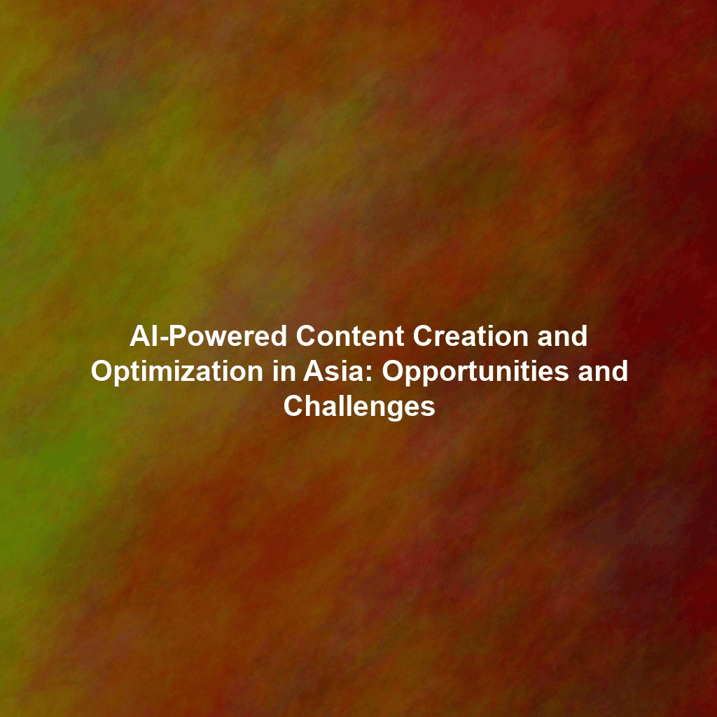 AI-Powered Content Creation and Optimization in Asia: Opportunities and Challenges
