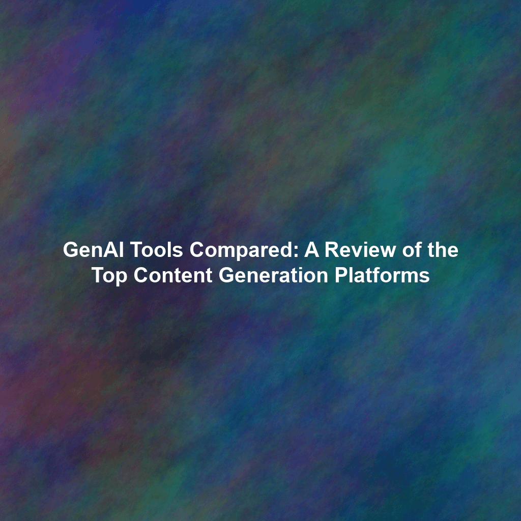 GenAI Tools Compared: A Review of the Top Content Generation Platforms