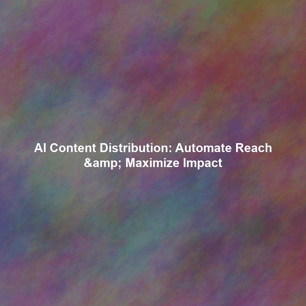AI Content Distribution: Automate Reach & Maximize Impact