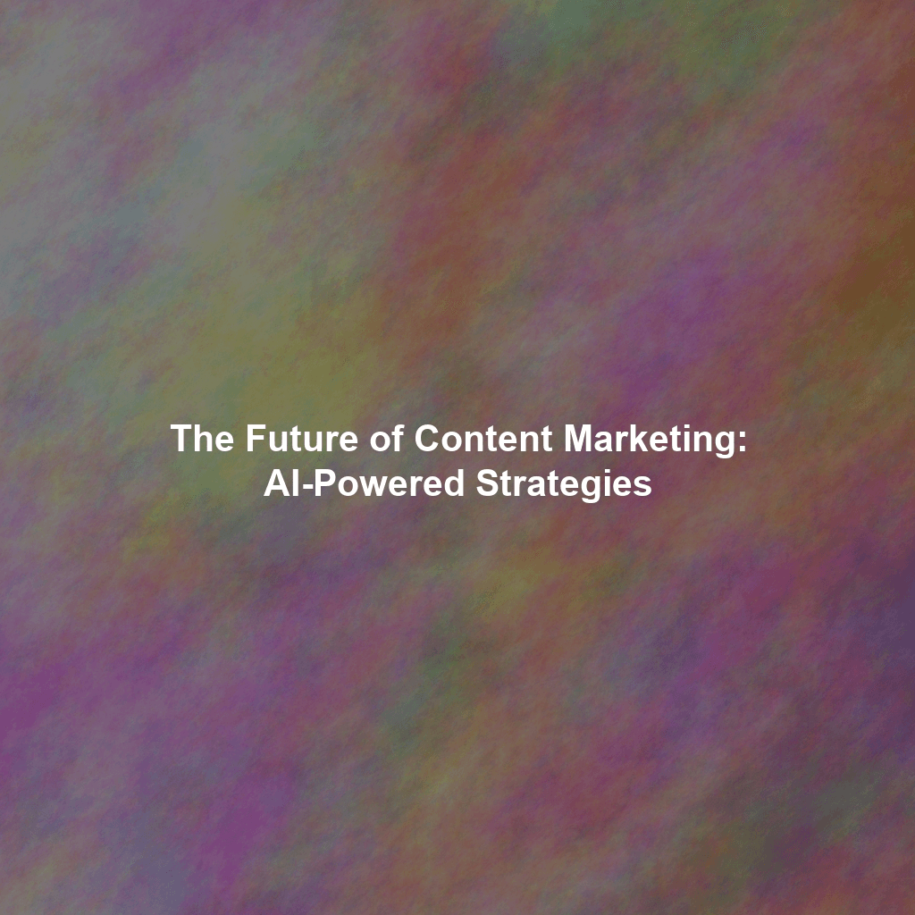 The Future of Content Marketing: AI-Powered Strategies