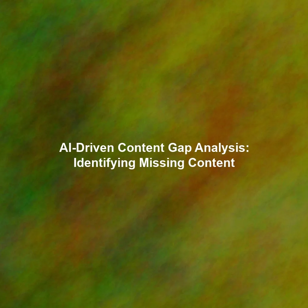 AI-Driven Content Gap Analysis: Identifying Missing Content