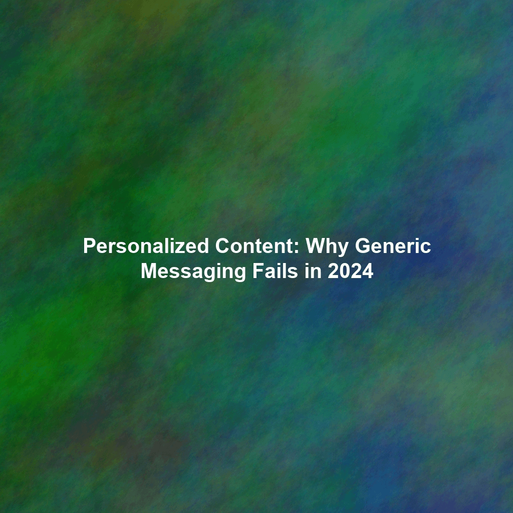 Personalized Content: Why Generic Messaging Fails in 2024