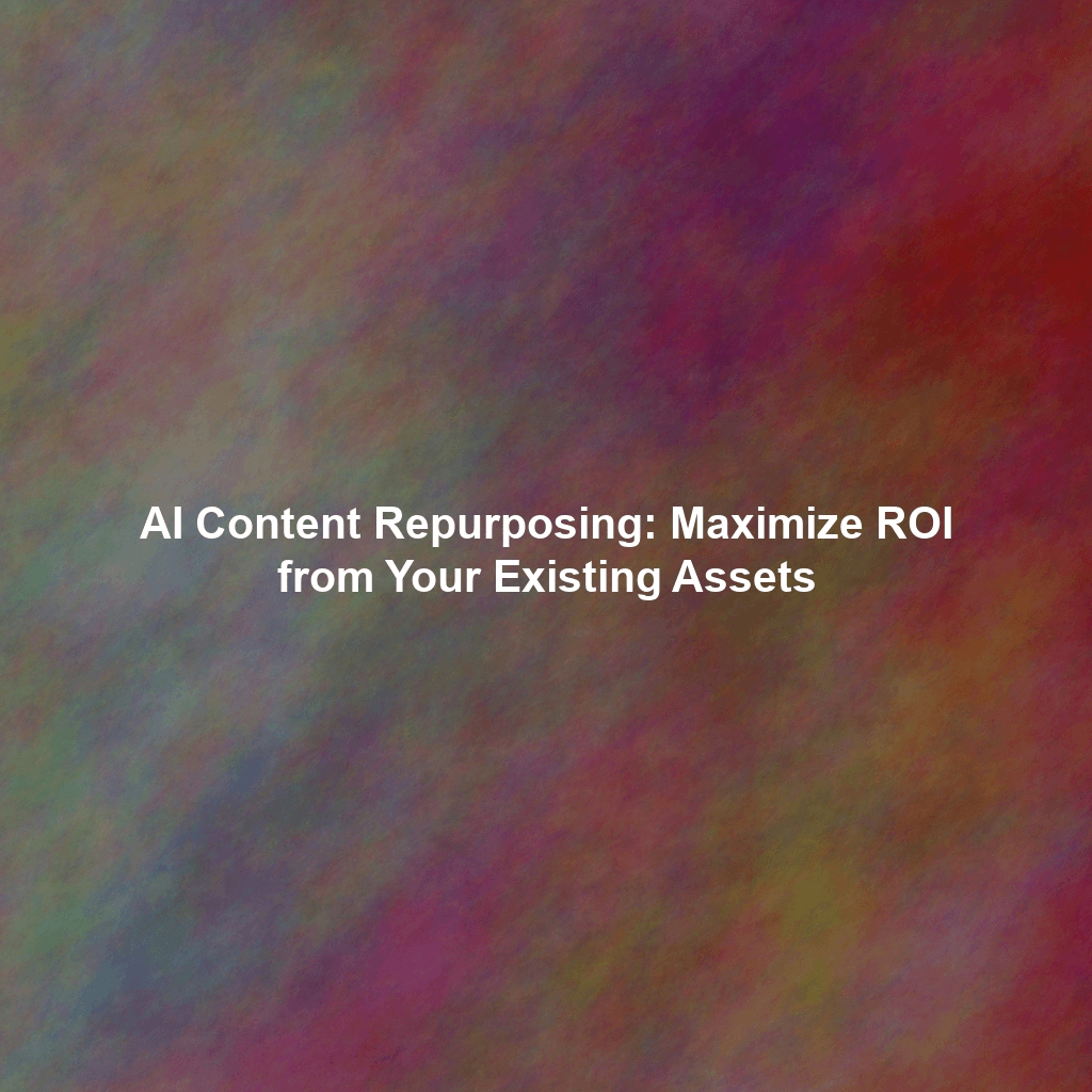 AI Content Repurposing: Maximize ROI from Your Existing Assets