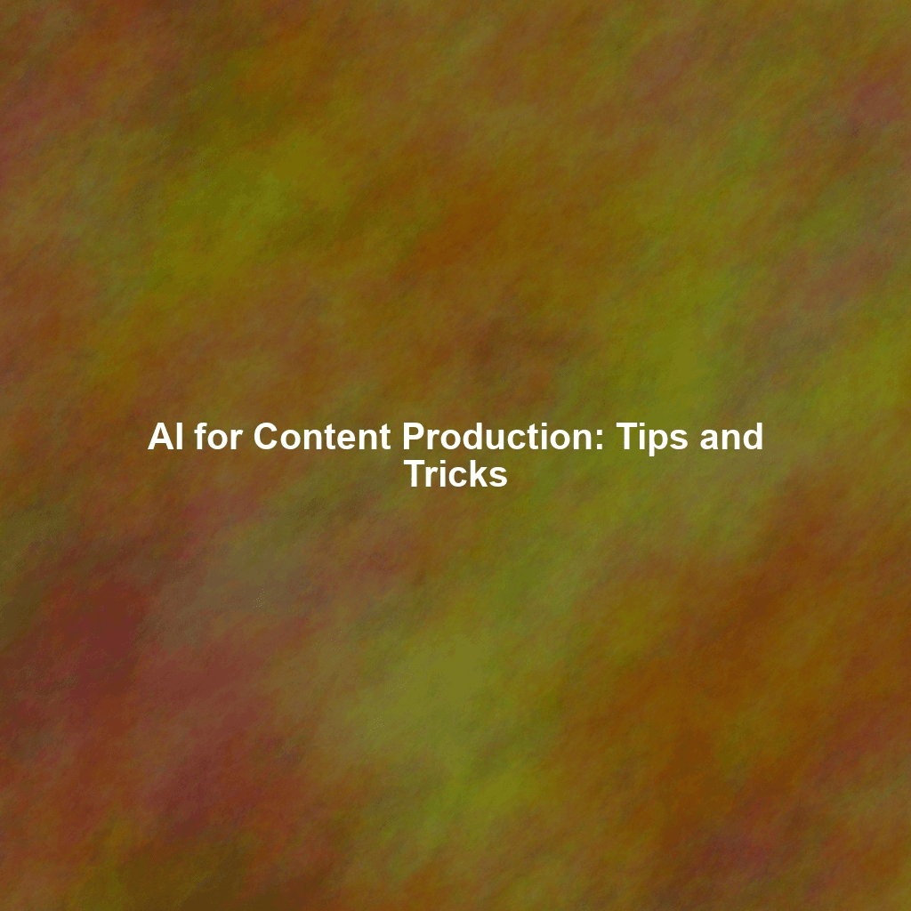 AI for Content Production: Tips and Tricks