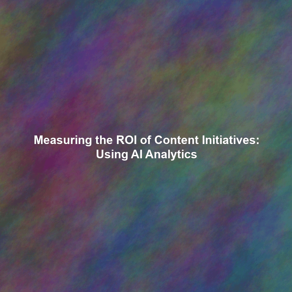 Measuring the ROI of Content Initiatives: Using AI Analytics