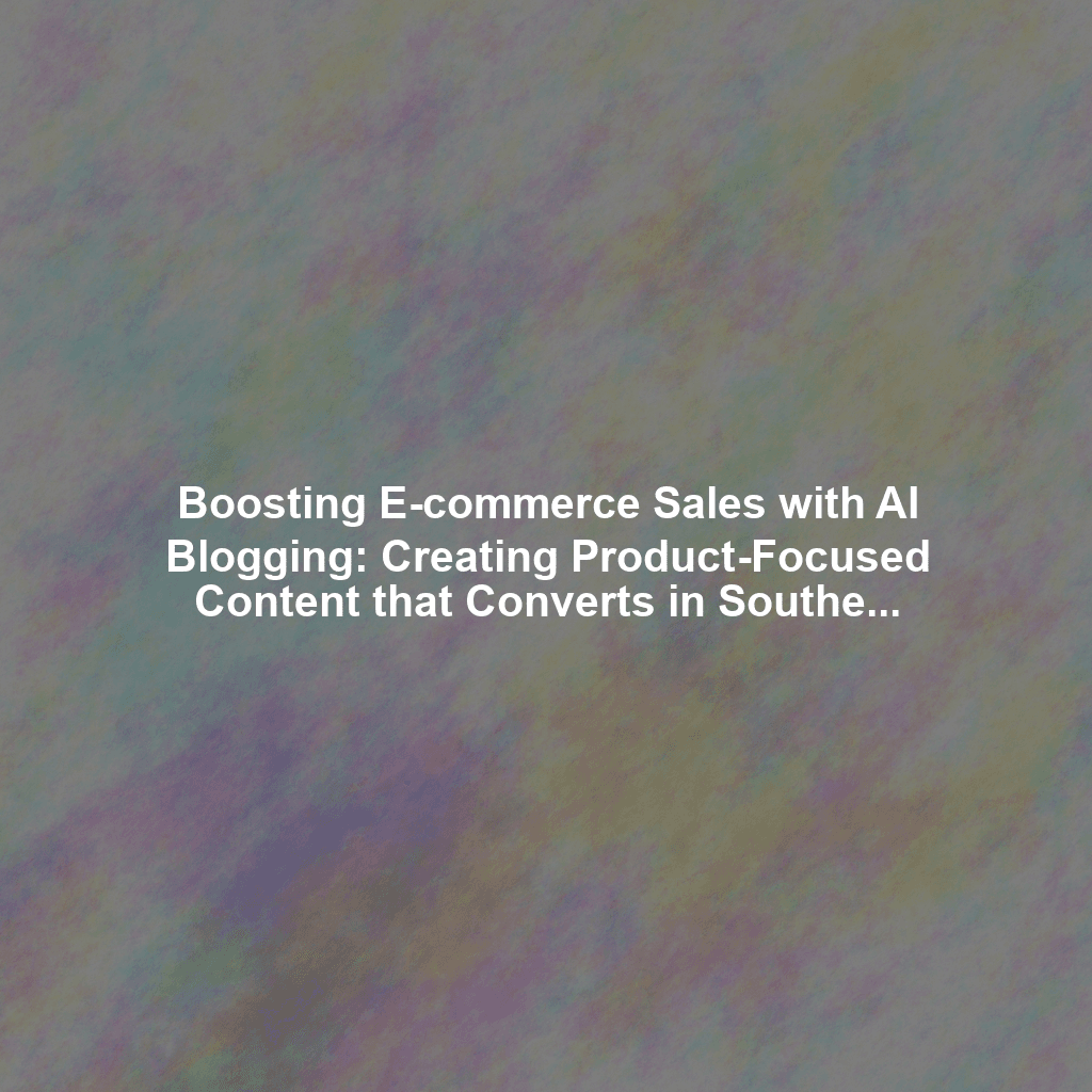 Boosting E-commerce Sales with AI Blogging: Creating Product-Focused Content that Converts in Southeast Asia