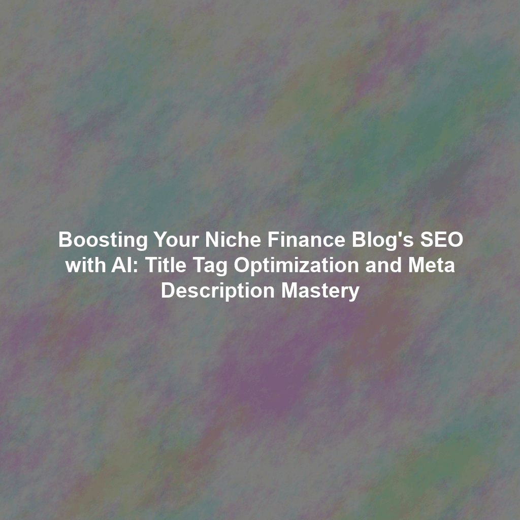 Boosting Your Niche Finance Blog's SEO with AI: Title Tag Optimization and Meta Description Mastery