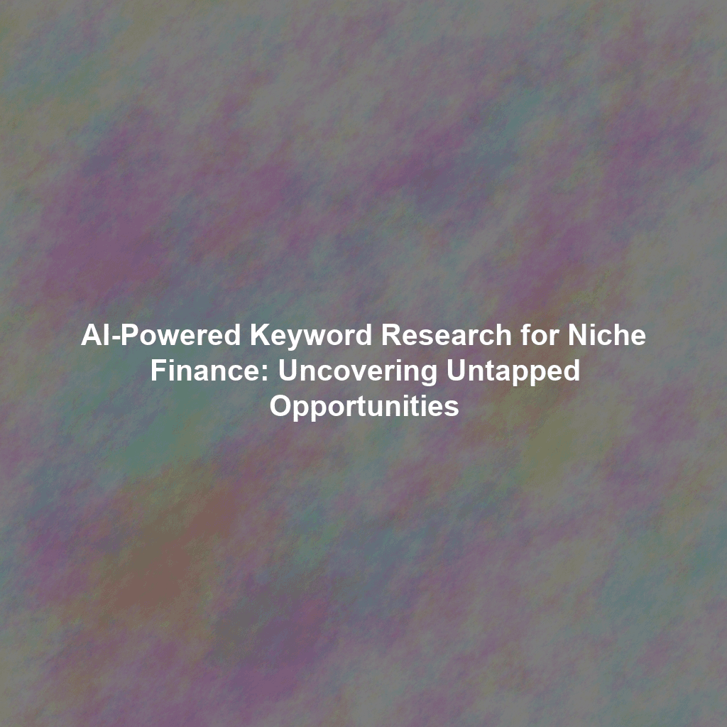AI-Powered Keyword Research for Niche Finance: Uncovering Untapped Opportunities
