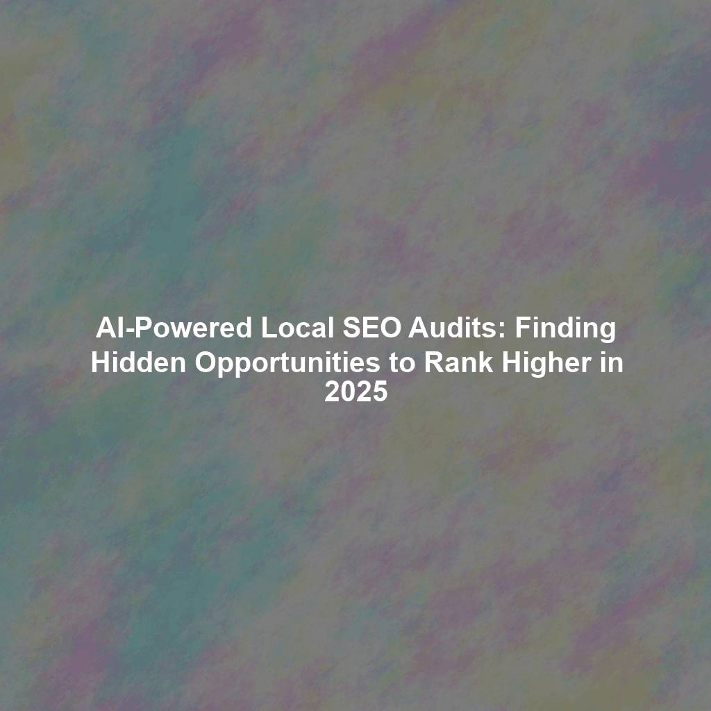 AI-Powered Local SEO Audits: Finding Hidden Opportunities to Rank Higher in 2025