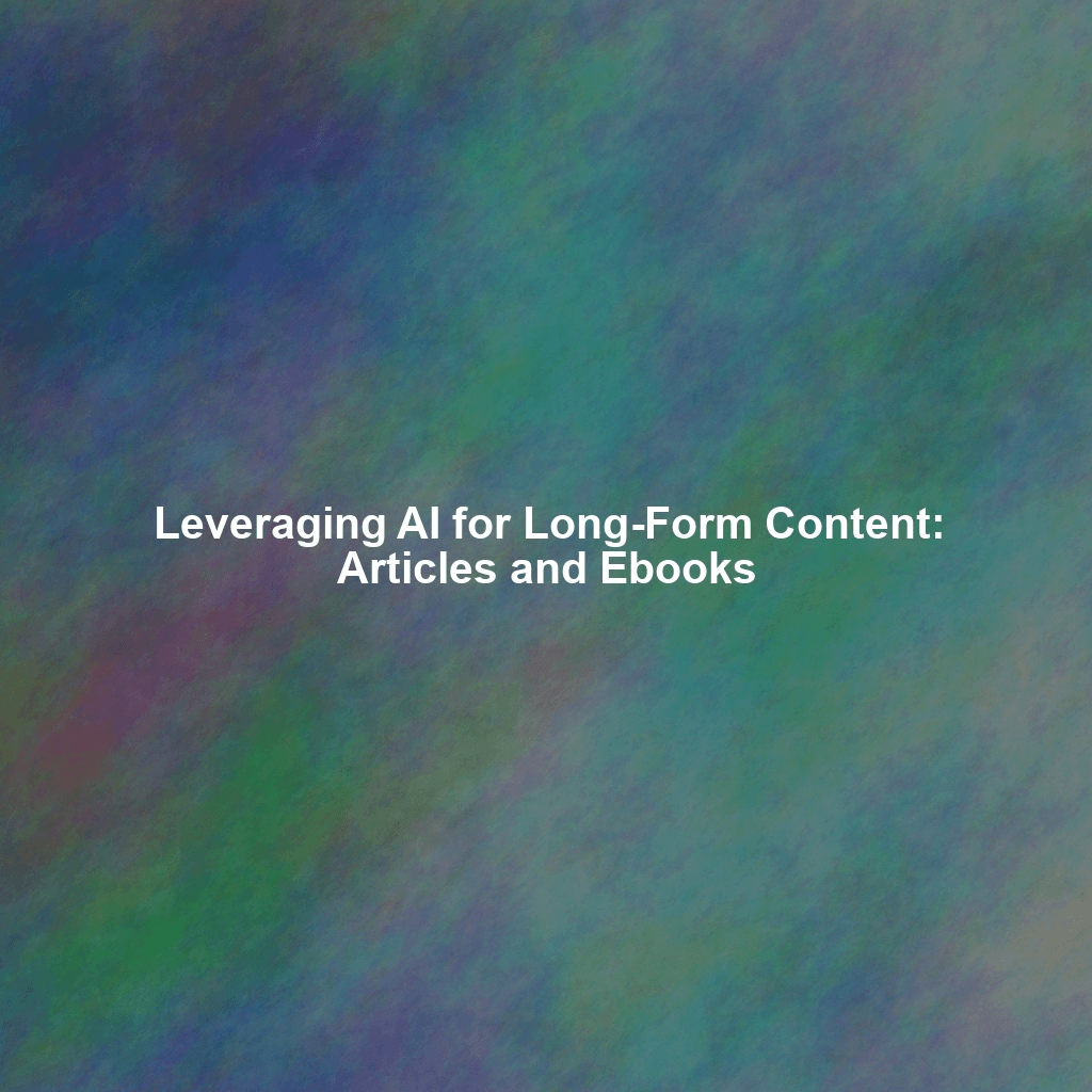 Leveraging AI for Long-Form Content: Articles and Ebooks