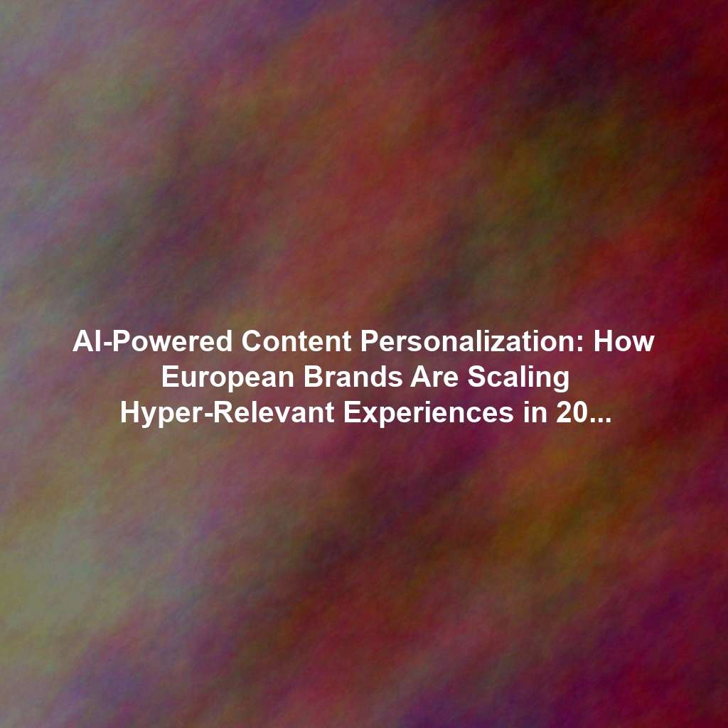 AI-Powered Content Personalization: How European Brands Are Scaling Hyper-Relevant Experiences in 2025