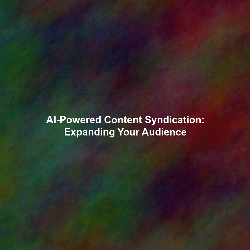 AI-Powered Content Syndication: Expanding Your Audience