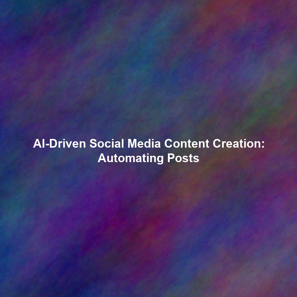 AI-Driven Social Media Content Creation: Automating Posts