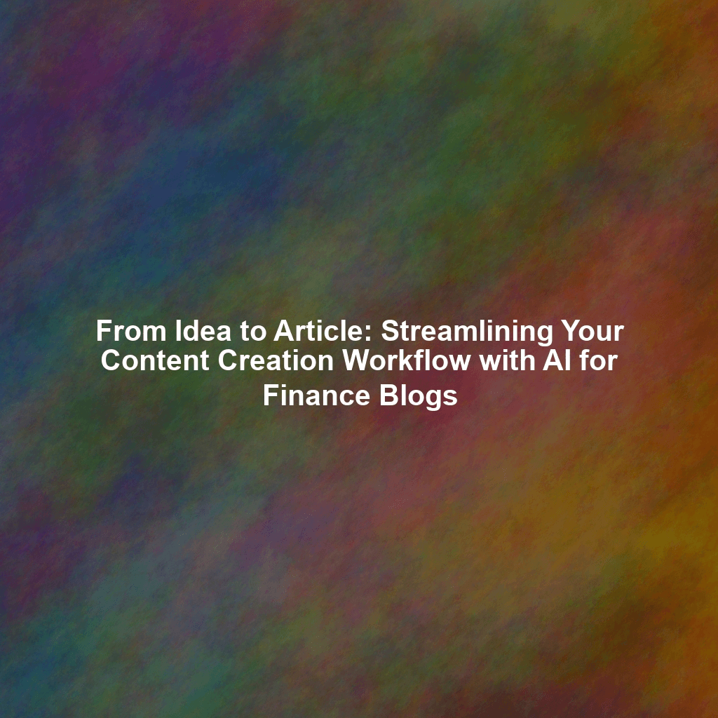 From Idea to Article: Streamlining Your Content Creation Workflow with AI for Finance Blogs