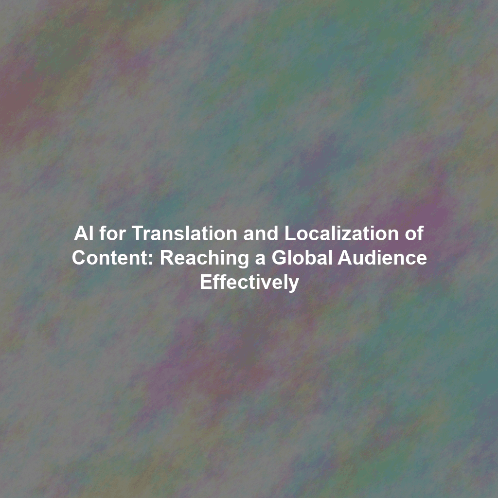 AI for Translation and Localization of Content: Reaching a Global Audience Effectively