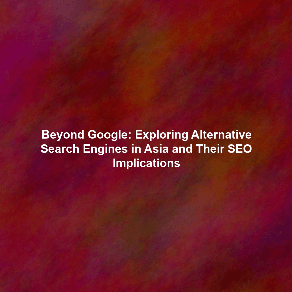Beyond Google: Exploring Alternative Search Engines in Asia and Their SEO Implications