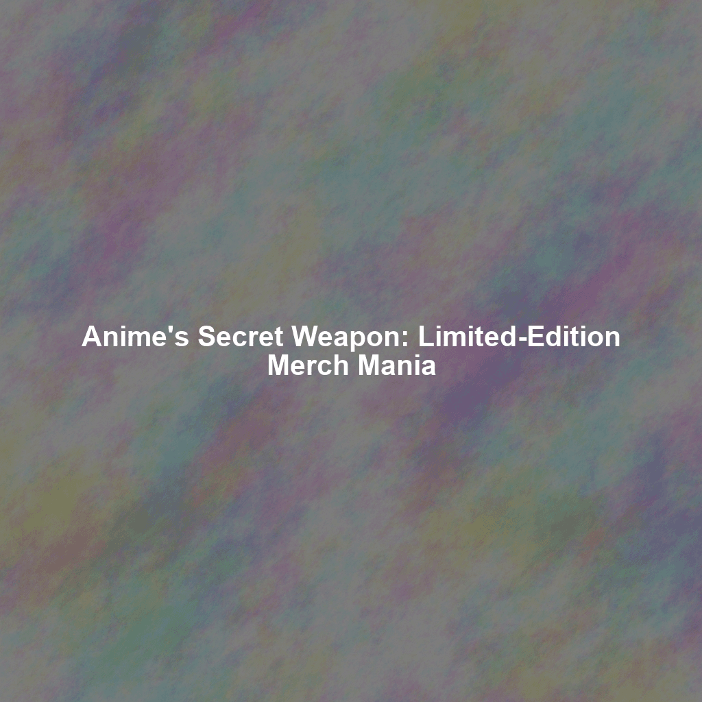Anime's Secret Weapon: Limited-Edition Merch Mania