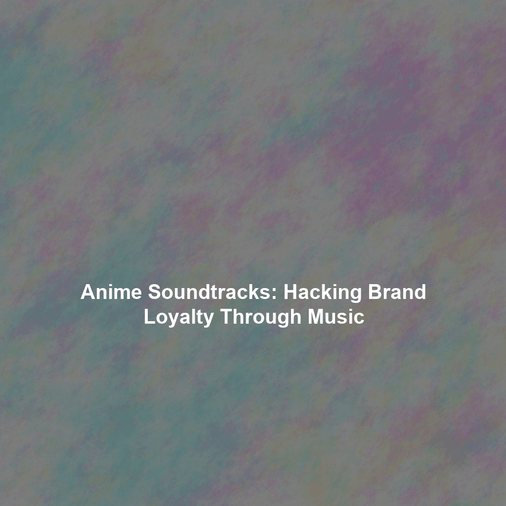 Anime Soundtracks: Hacking Brand Loyalty Through Music