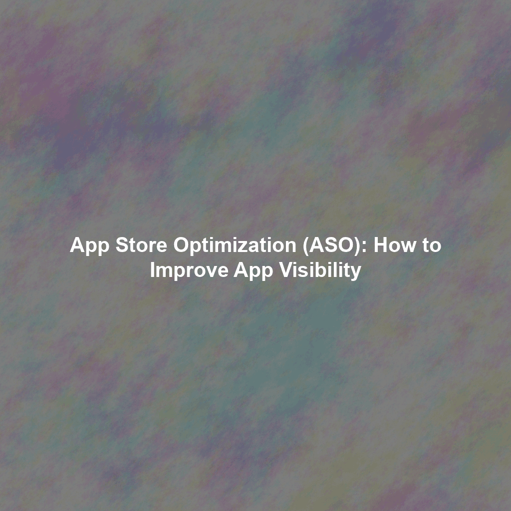 App Store Optimization (ASO): How to Improve App Visibility