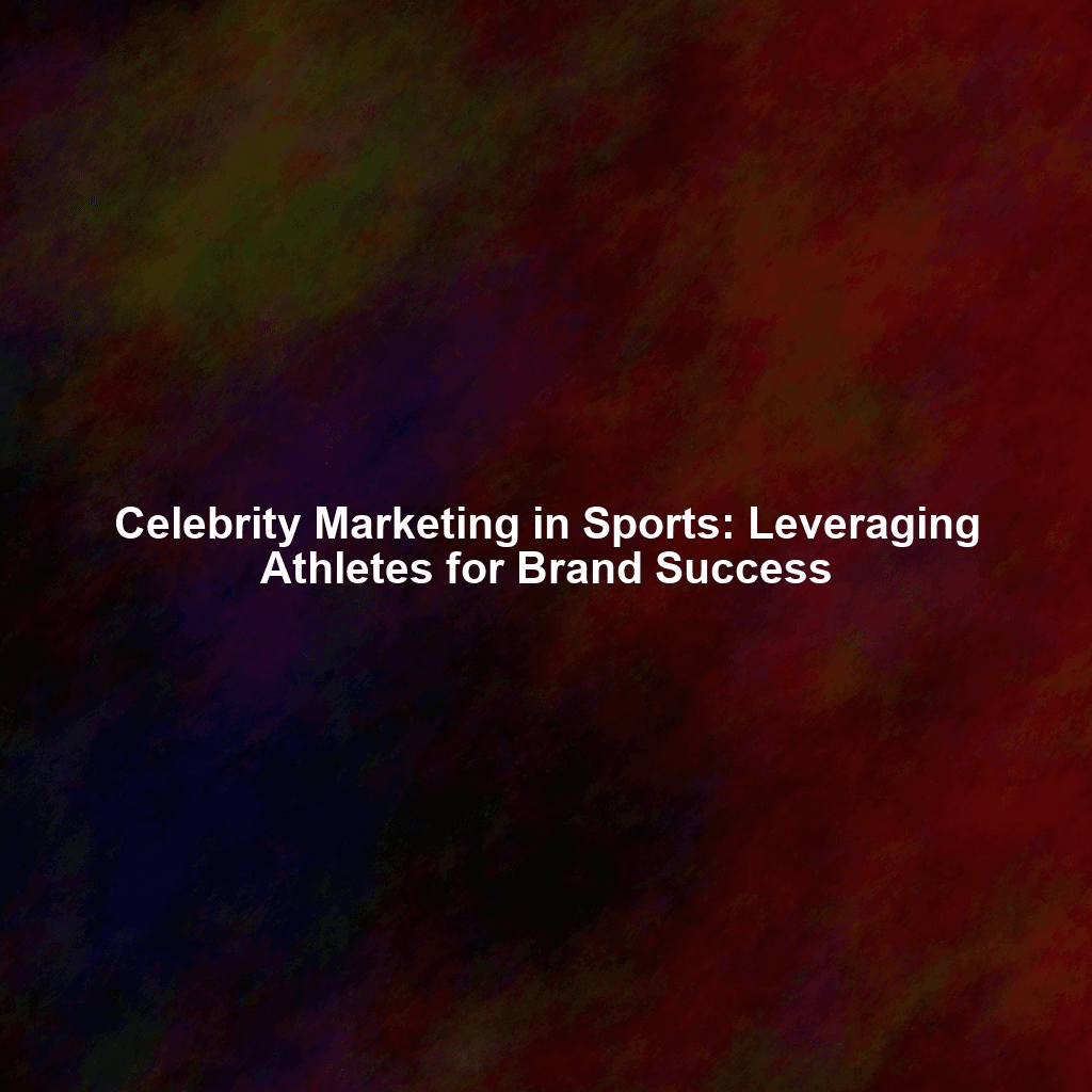 Celebrity Marketing in Sports: Leveraging Athletes for Brand Success