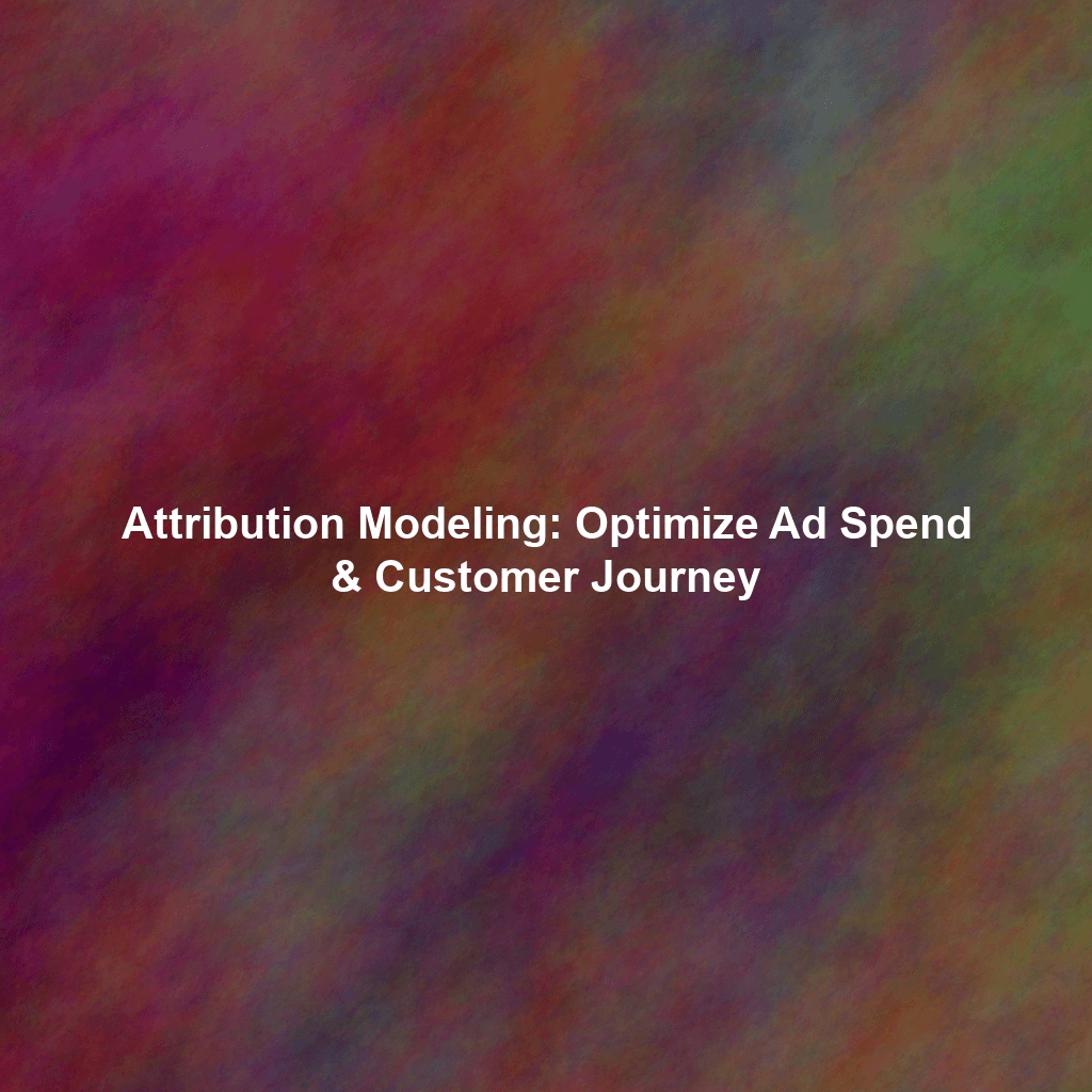 Attribution Modeling: Optimize Ad Spend & Customer Journey