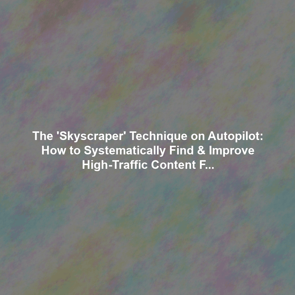 The 'Skyscraper' Technique on Autopilot: How to Systematically Find & Improve High-Traffic Content Formats