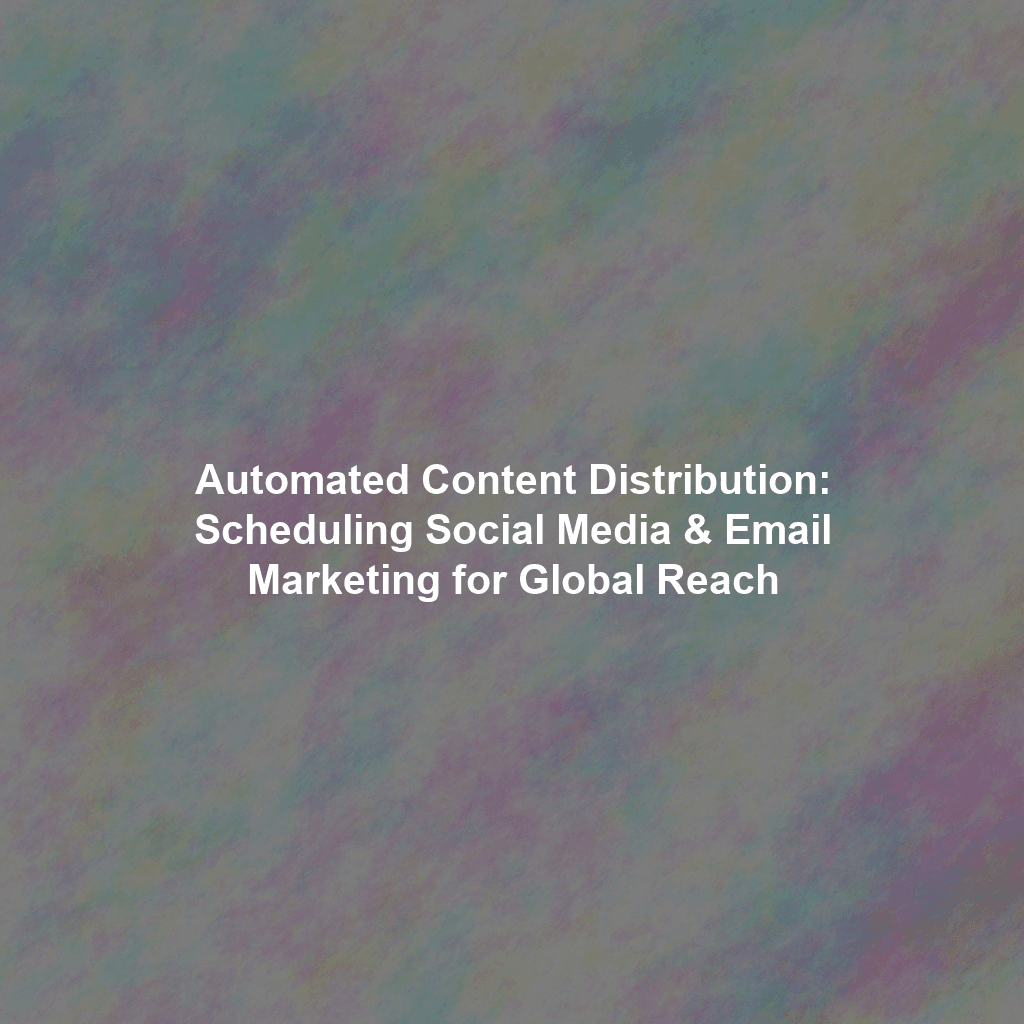 Automated Content Distribution: Scheduling Social Media & Email Marketing for Global Reach