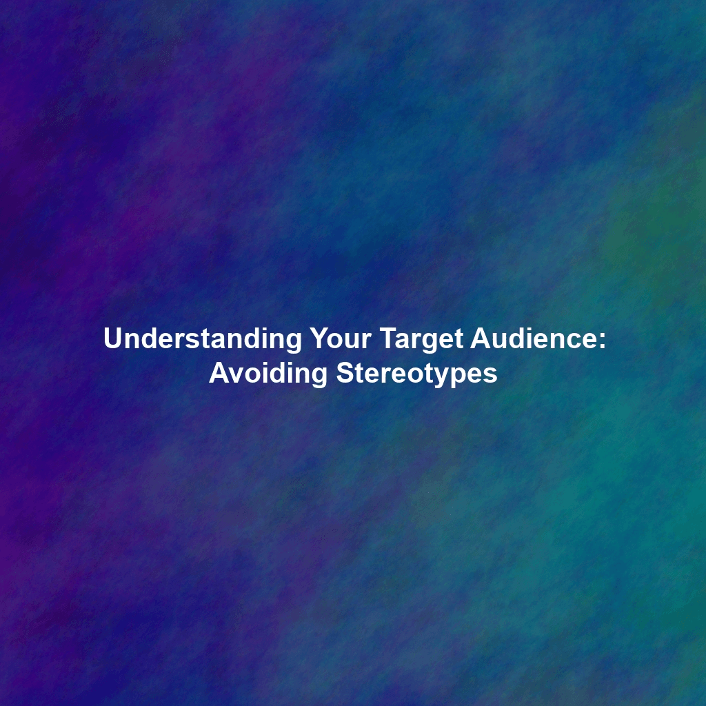 Understanding Your Target Audience: Avoiding Stereotypes