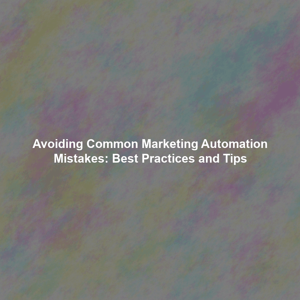 Avoiding Common Marketing Automation Mistakes: Best Practices and Tips