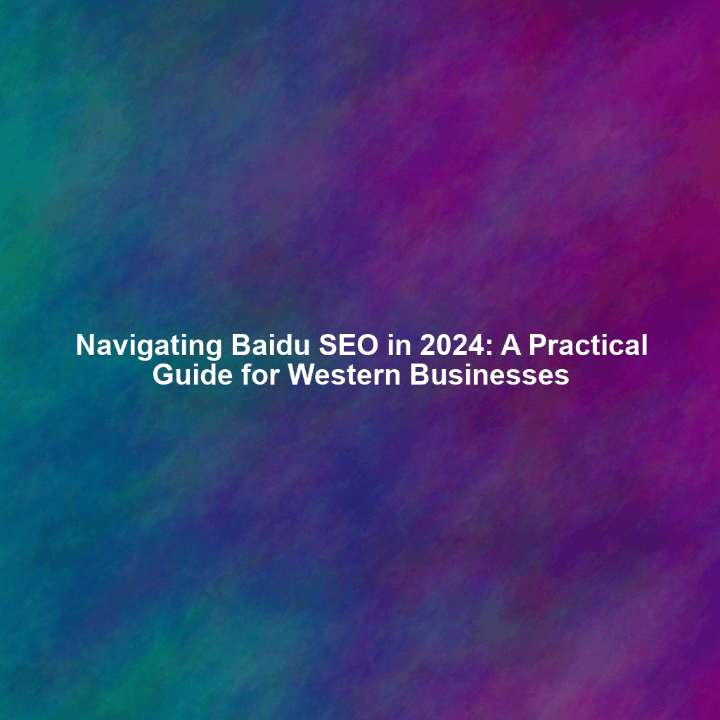 Navigating Baidu SEO in 2024: A Practical Guide for Western Businesses