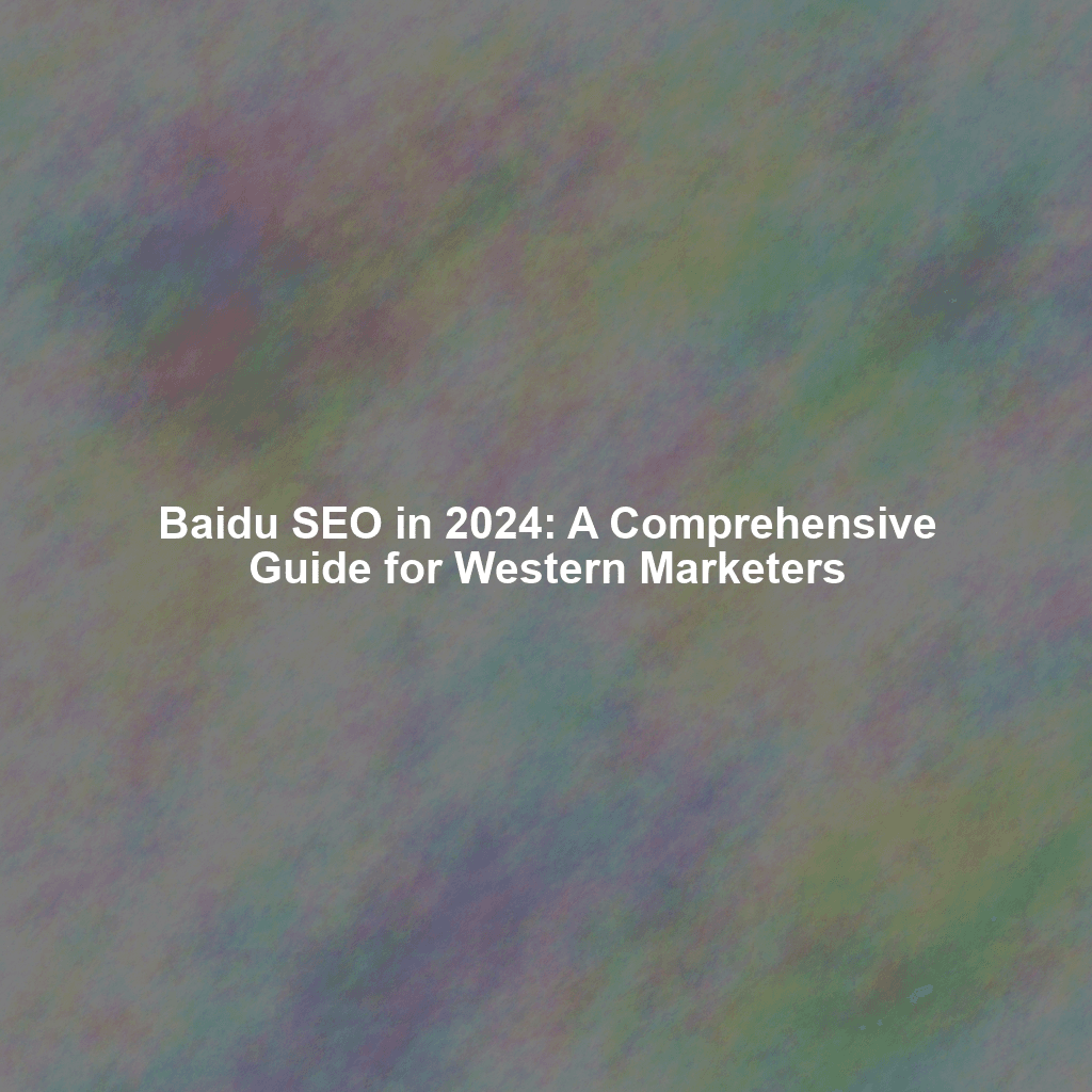 Baidu SEO in 2024: A Comprehensive Guide for Western Marketers
