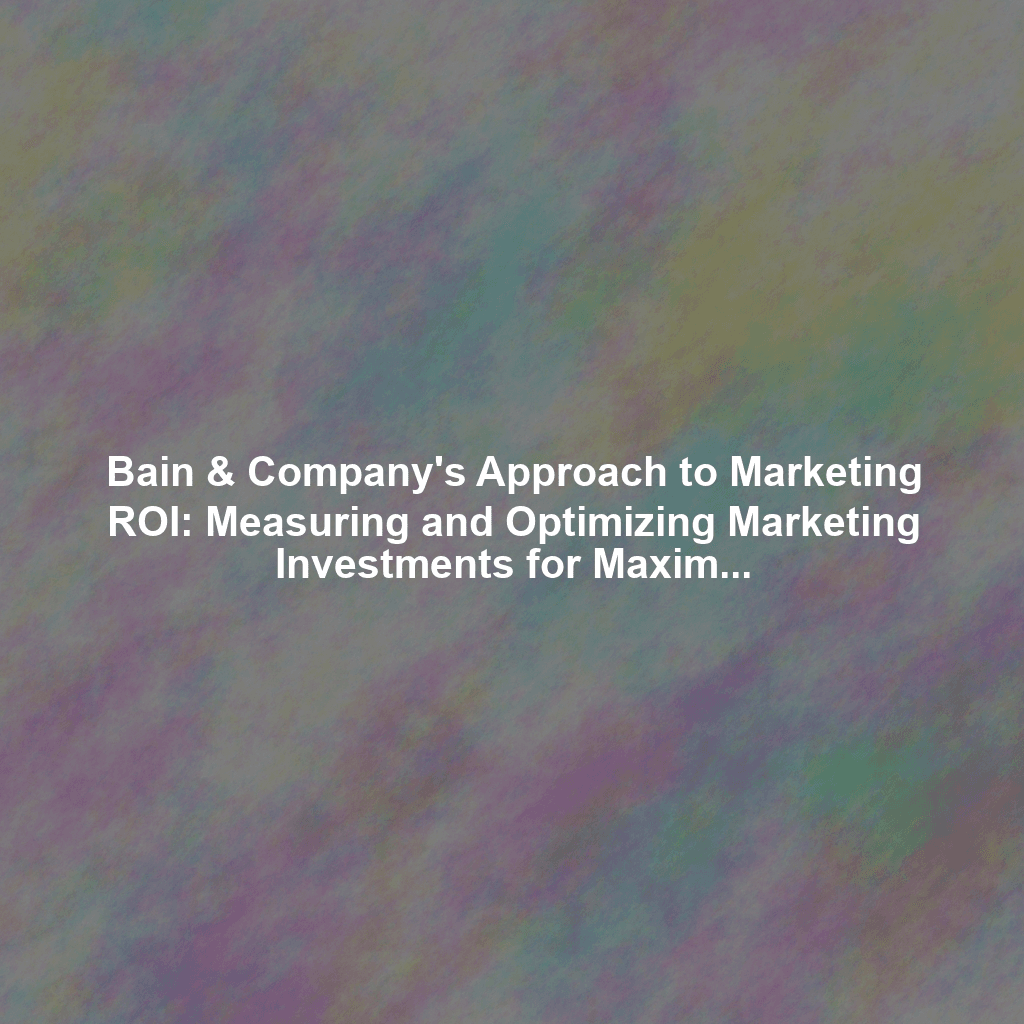 Bain & Company's Approach to Marketing ROI: Measuring and Optimizing Marketing Investments for Maximum Return