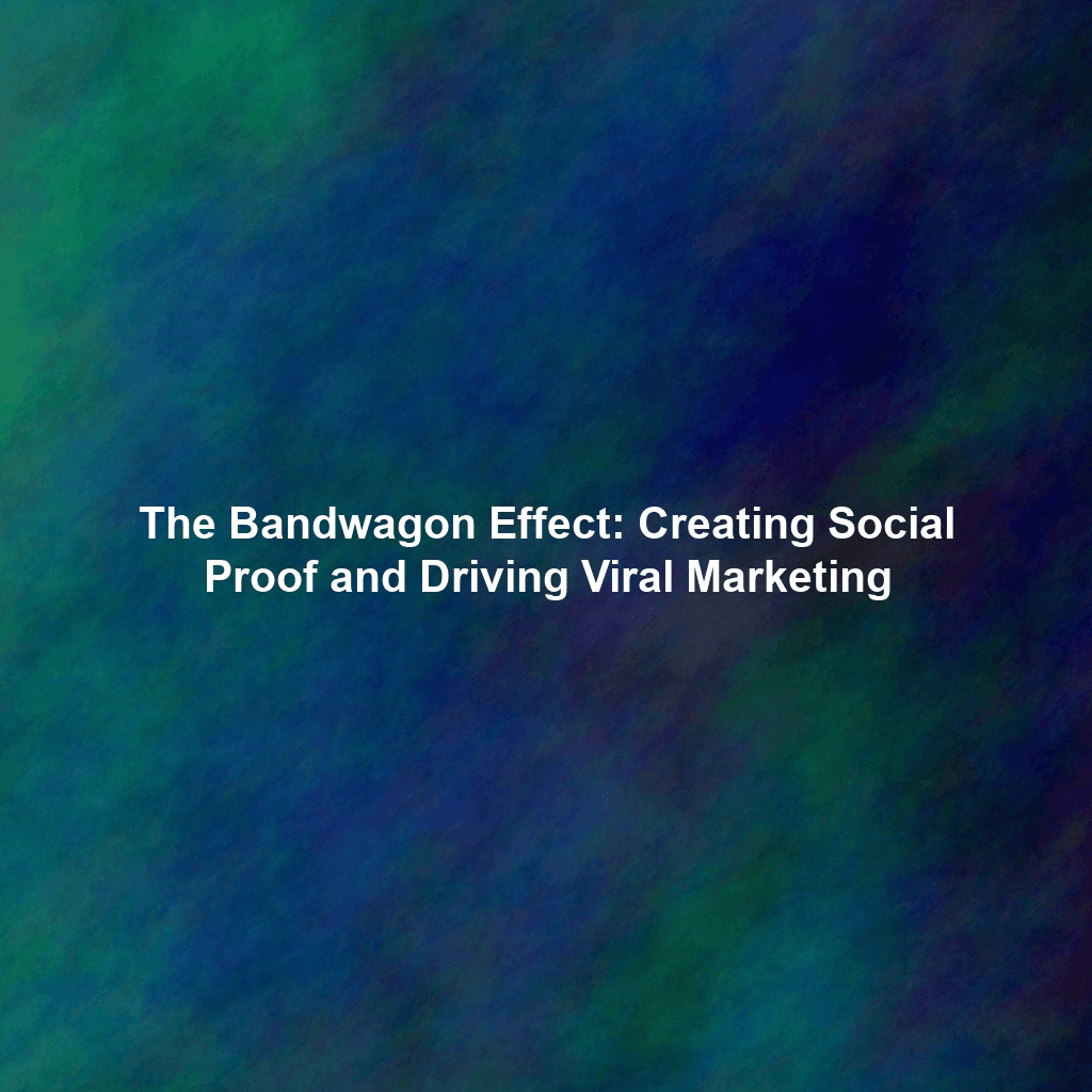 The Bandwagon Effect: Creating Social Proof and Driving Viral Marketing