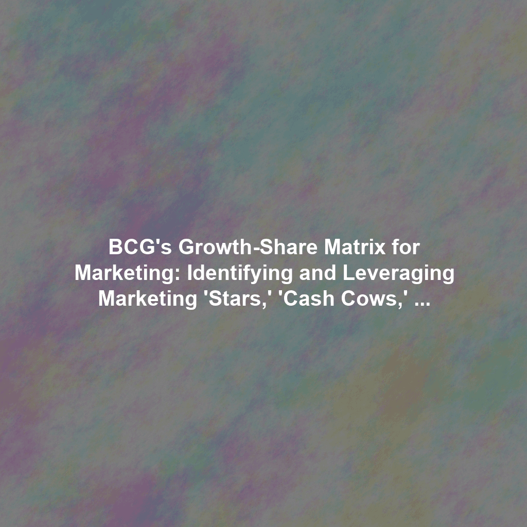 BCG's Growth-Share Matrix for Marketing: Identifying and Leveraging Marketing 'Stars,' 'Cash Cows,' and 'Question Marks'
