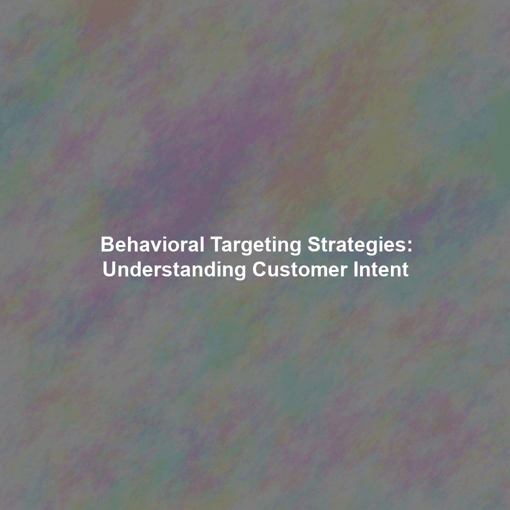 Behavioral Targeting Strategies: Understanding Customer Intent