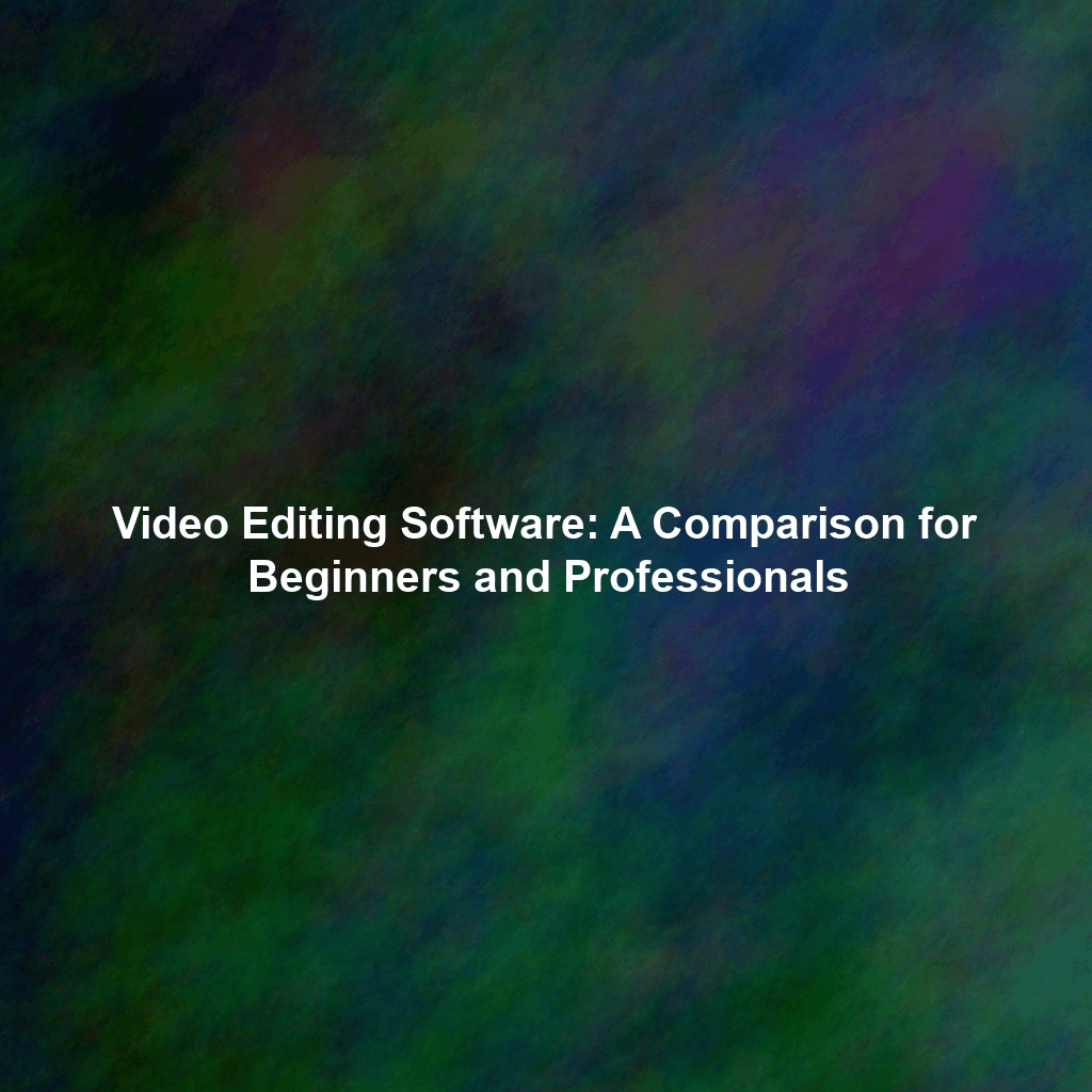 Video Editing Software: A Comparison for Beginners and Professionals