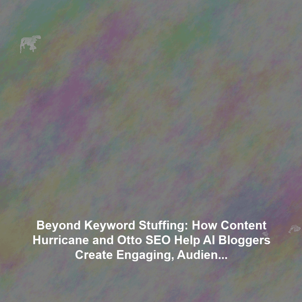 Beyond Keyword Stuffing: How Content Hurricane and Otto SEO Help AI Bloggers Create Engaging, Audience-Centric Content That Ranks (Focusing on Narrative & Value Proposition)